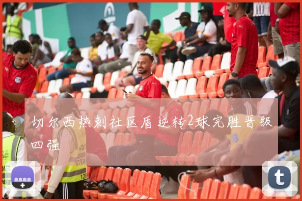 切尔西热刺社区盾逆转2球完胜晋级四强