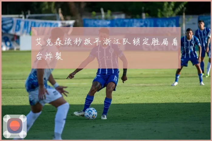 艾克森读秒扳平浙江队锁定胜局看台炸裂