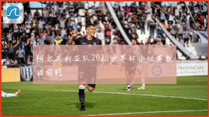 阿尔及利亚队2026世界杯小组赛数据前瞻