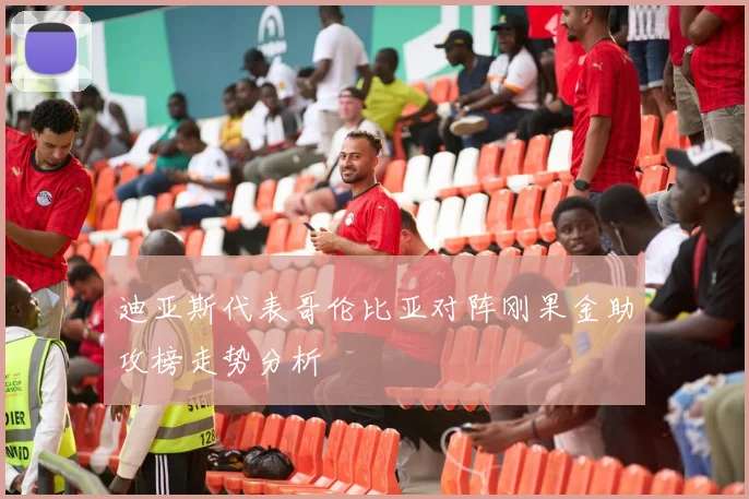 迪亚斯代表哥伦比亚对阵刚果金助攻榜走势分析