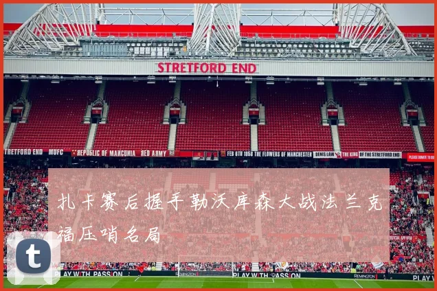 扎卡赛后握手勒沃库森大战法兰克福压哨名局
