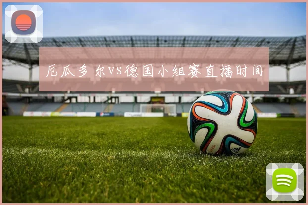 厄瓜多尔vs德国小组赛直播时间
