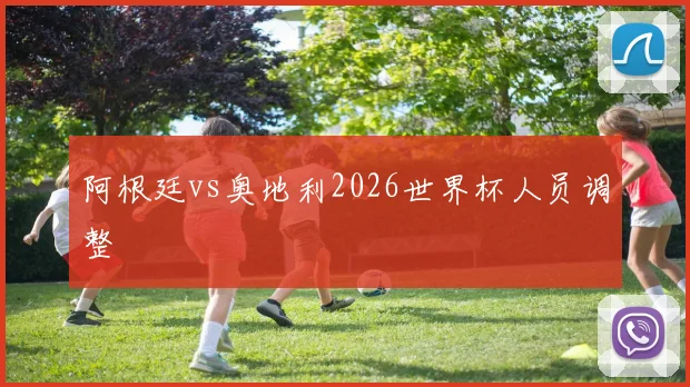 阿根廷vs奥地利2026世界杯人员调整