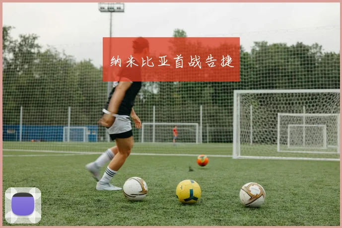开云Kaiyun体育app注册登录 - 纳米比亚首战告捷