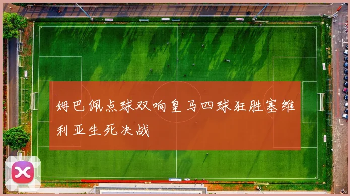姆巴佩点球双响皇马四球狂胜塞维利亚生死决战