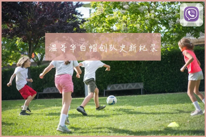开云Kaiyun体育app注册登录 - 温哥华白帽创队史新纪录