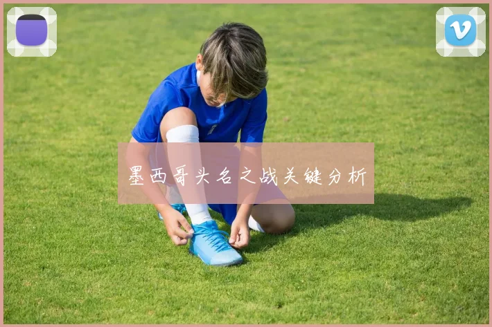开云Kaiyun体育app注册登录 - 墨西哥头名之战关键分析