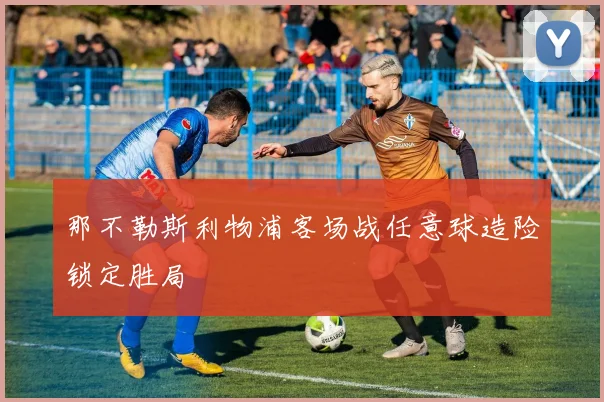 那不勒斯利物浦客场战任意球造险锁定胜局