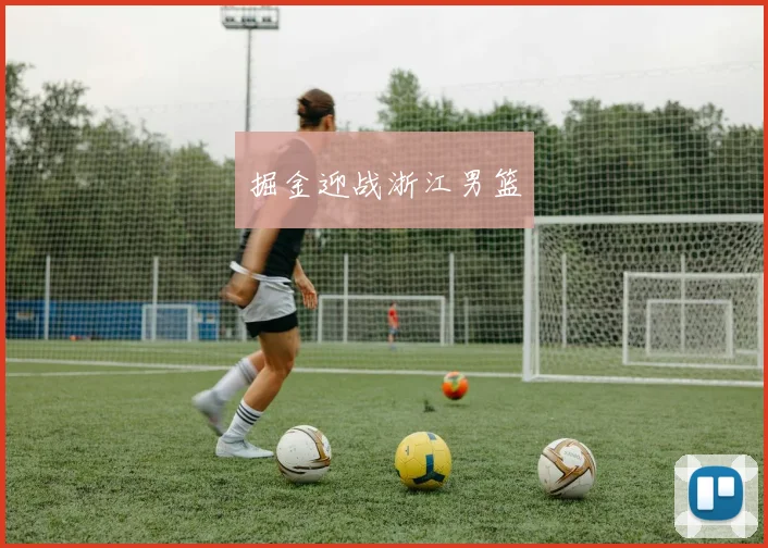 开云Kaiyun体育app注册登录 - 掘金迎战浙江男篮