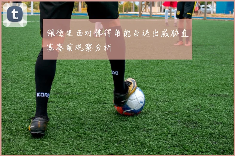 佩德里面对佛得角能否送出威胁直塞赛前观察分析