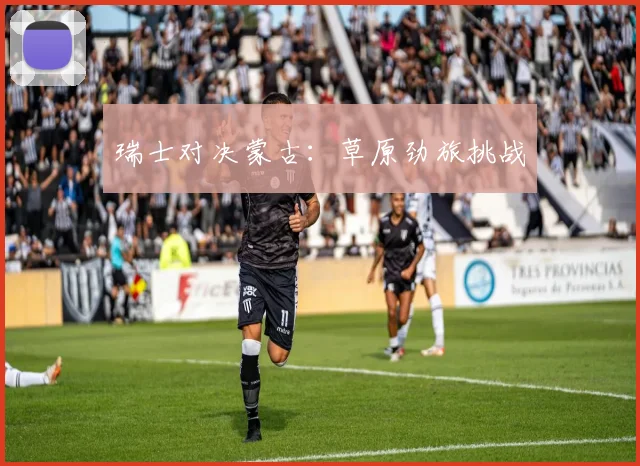 开云Kaiyun体育app注册登录 - 瑞士对决蒙古：草原劲旅挑战