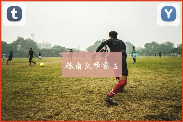 开云Kaiyun体育app注册登录 - 越南交锋蒙古