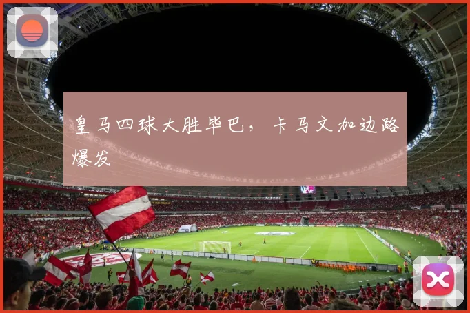 皇马四球大胜毕巴,卡马文加边路爆发