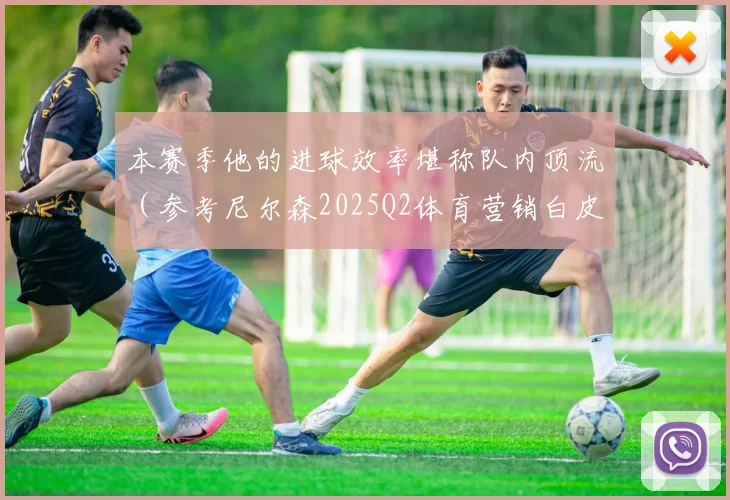 开云Kaiyun体育app注册登录 - 本赛季他的进球效率堪称队内顶流（参考尼尔森2025Q2体育营销白皮书）