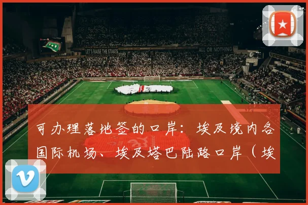 开云Kaiyun体育app注册登录 - 可办理落地签的口岸：埃及境内各国际机场、埃及塔巴陆路口岸（埃及与以色列边境）注：埃及其它陆路口岸因接