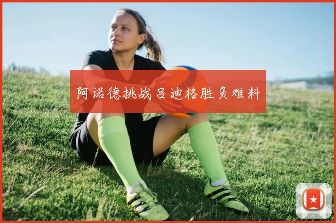 开云Kaiyun体育app注册登录 - 阿诺德挑战吕迪格胜负难料