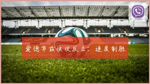开云Kaiyun体育app注册登录 - 爱德华兹快攻反击：速度制胜