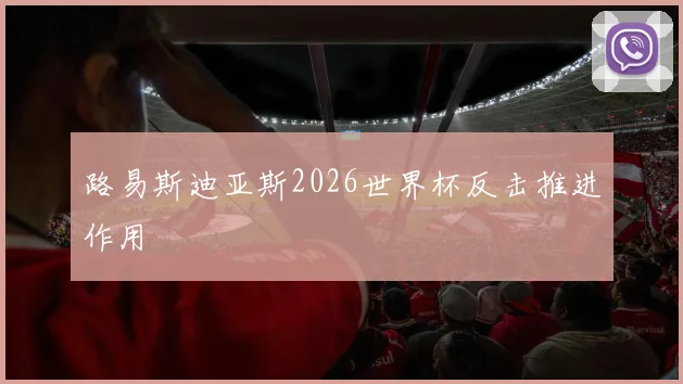 路易斯迪亚斯2026世界杯反击推进作用