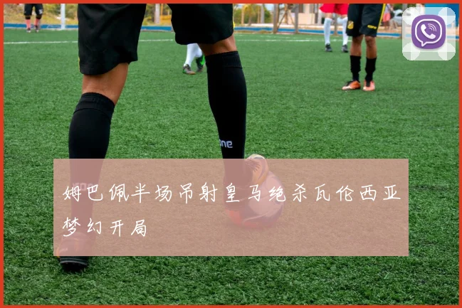 姆巴佩半场吊射皇马绝杀瓦伦西亚梦幻开局