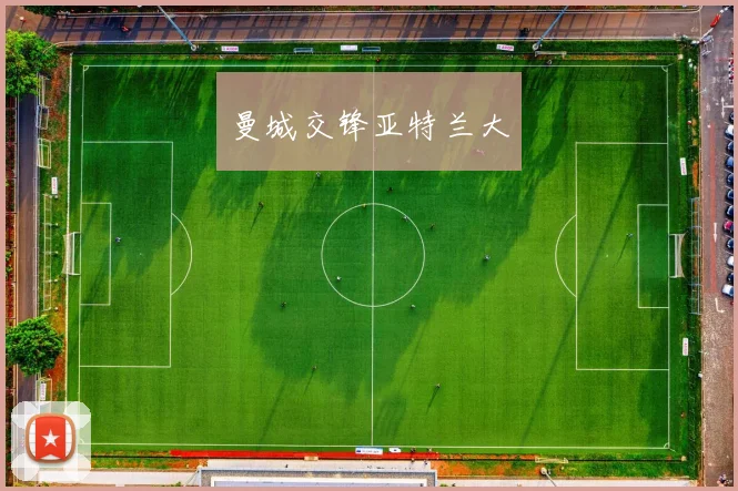 开云Kaiyun体育app注册登录 - 曼城交锋亚特兰大