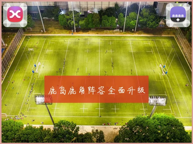 开云Kaiyun体育app注册登录 - 鹿岛鹿角阵容全面升级