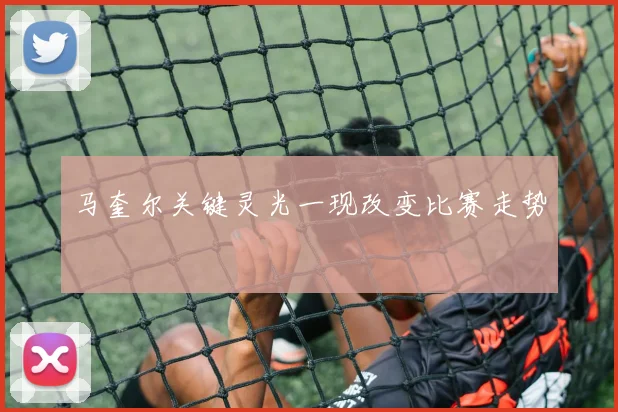 开云Kaiyun体育app注册登录 - 马奎尔关键灵光一现改变比赛走势