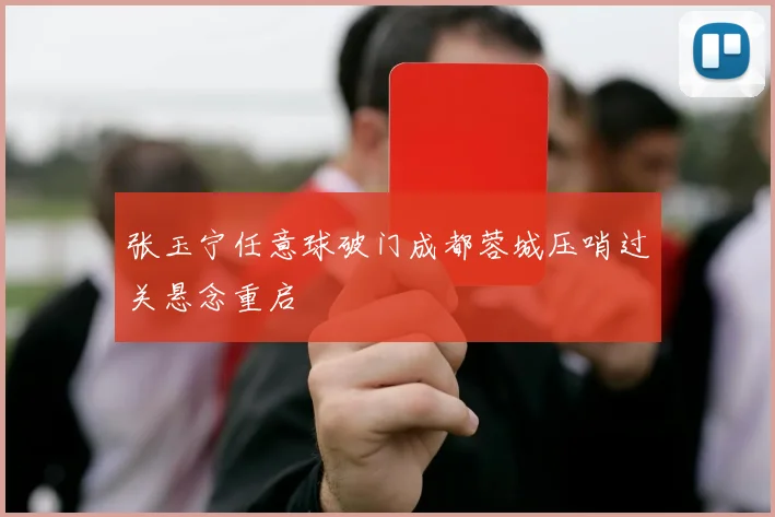 张玉宁任意球破门成都蓉城压哨过关悬念重启