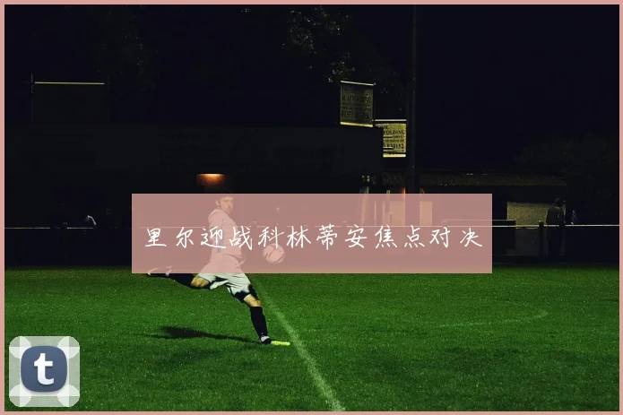 开云Kaiyun体育app注册登录 - 里尔迎战科林蒂安焦点对决