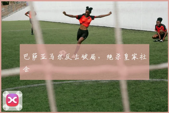 巴萨亚马尔反击破局，绝杀皇家社会
