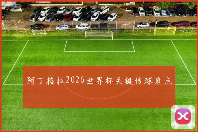 阿丁格拉2026世界杯关键传球看点