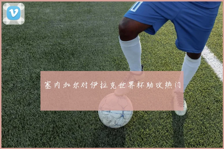 塞内加尔对伊拉克世界杯助攻热门