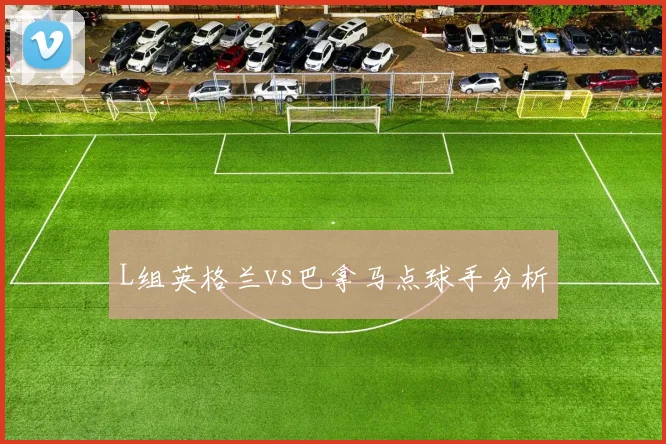 L组英格兰vs巴拿马点球手分析