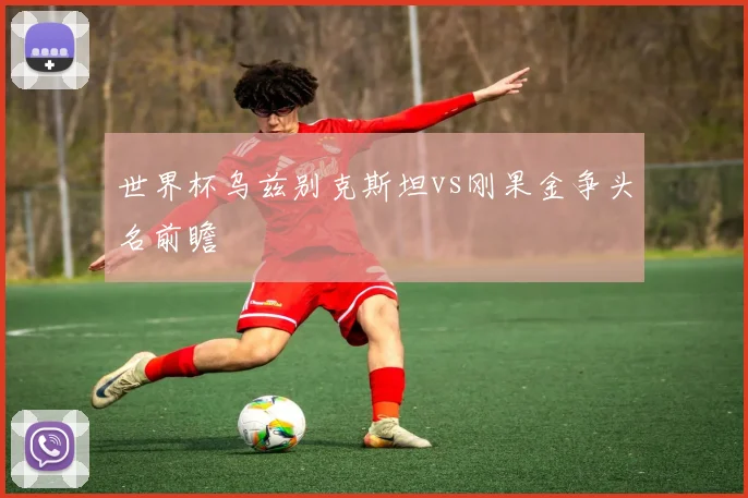 世界杯乌兹别克斯坦vs刚果金争头名前瞻