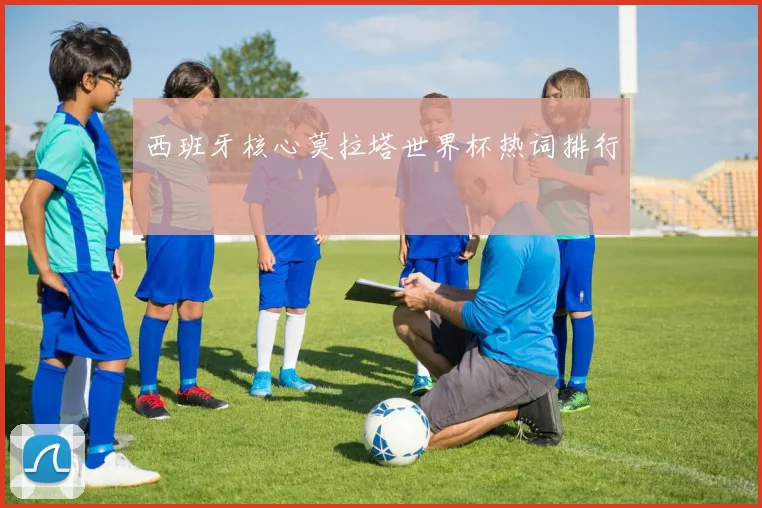 西班牙核心莫拉塔世界杯热词排行
