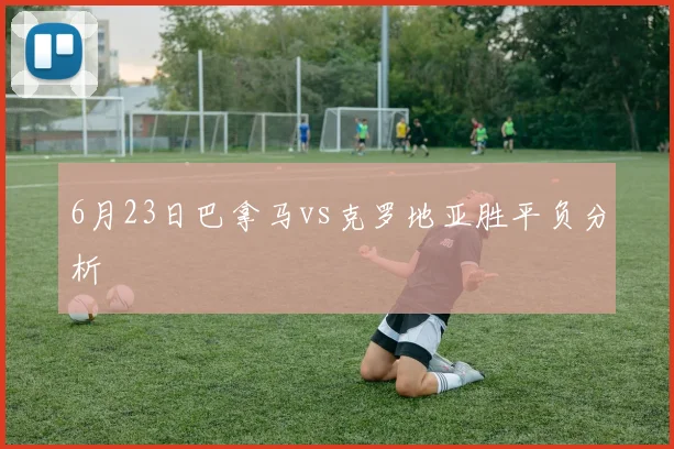 6月23日巴拿马vs克罗地亚胜平负分析