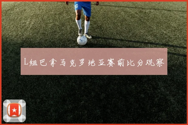L组巴拿马克罗地亚赛前比分观察