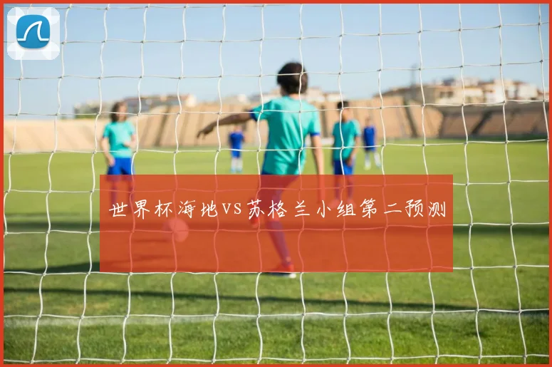 世界杯海地vs苏格兰小组第二预测