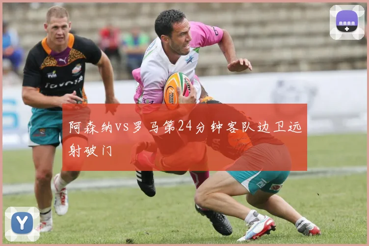 阿森纳vs罗马第24分钟客队边卫远射破门