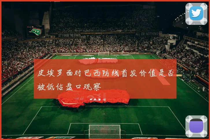 皮埃罗面对巴西防线首发价值是否被低估盘口观察