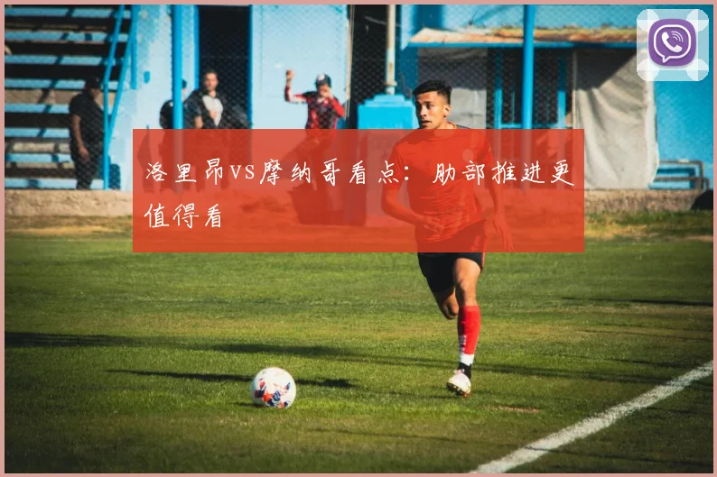 洛里昂vs摩纳哥看点:肋部推进更值得看