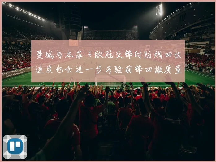 曼城与本菲卡欧冠交锋时防线回收速度也会进一步考验前锋回撤质量