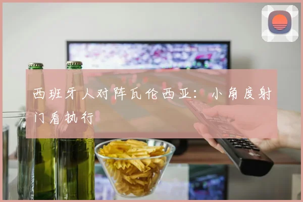 西班牙人对阵瓦伦西亚：小角度射门看执行