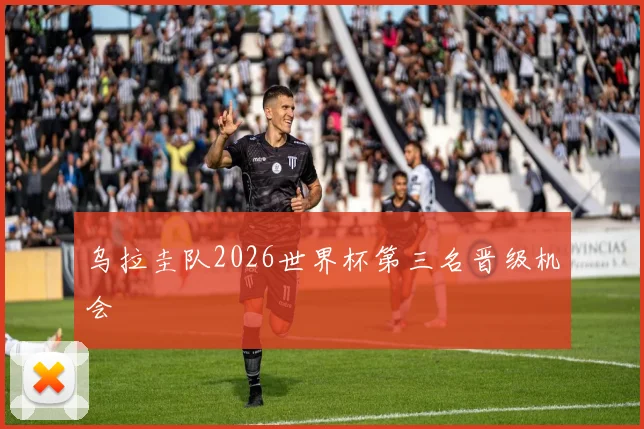 乌拉圭队2026世界杯第三名晋级机会