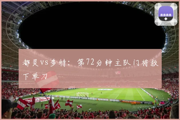 都灵vs多特:第72分钟主队门将救下单刀
