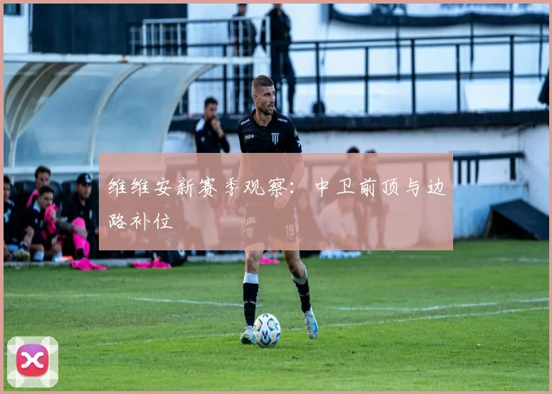 维维安新赛季观察：中卫前顶与边路补位