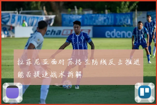 拉菲尼亚面对苏格兰防线反击推进能否提速战术拆解
