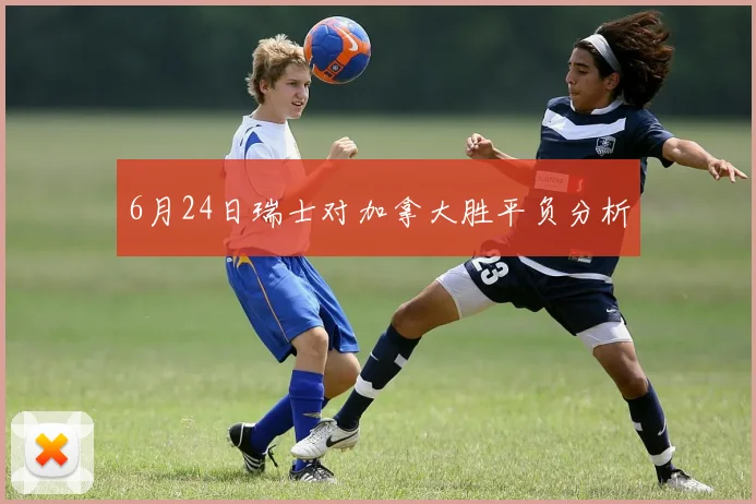 6月24日瑞士对加拿大胜平负分析