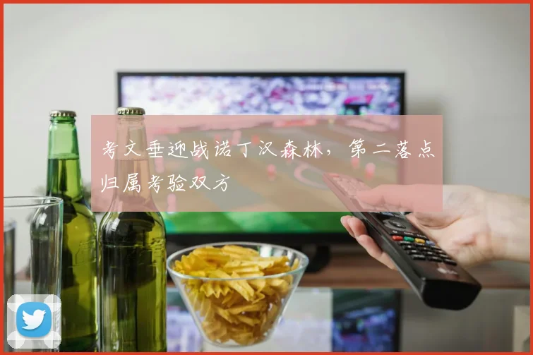 考文垂迎战诺丁汉森林，第二落点归属考验双方