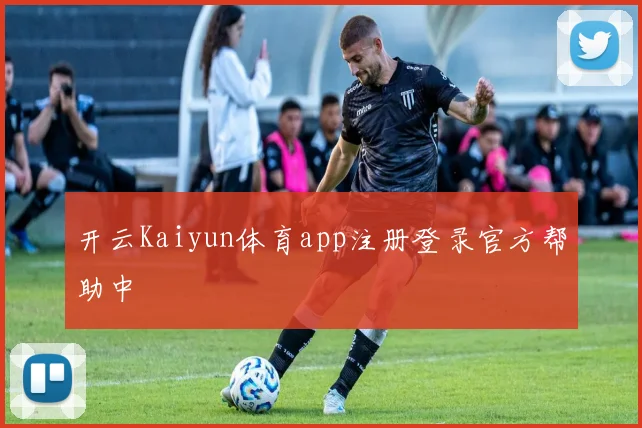 开云Kaiyun体育app注册登录官方帮助中