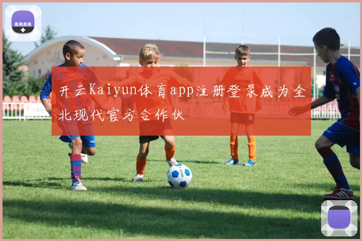 开云Kaiyun体育app注册登录成为全北现代官方合作伙